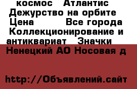 1.1) космос : Атлантис - Дежурство на орбите › Цена ­ 990 - Все города Коллекционирование и антиквариат » Значки   . Ненецкий АО,Носовая д.